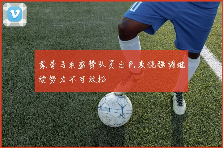 蒙哥马利盛赞队员出色表现强调继续努力不可放松