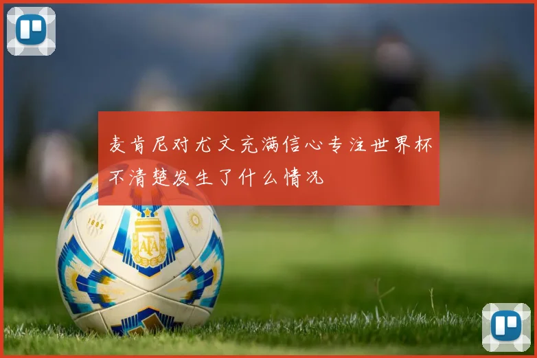 麦肯尼对尤文充满信心专注世界杯不清楚发生了什么情况