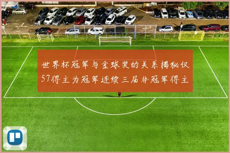 世界杯冠军与金球奖的关系揭秘仅57得主为冠军连续三届非冠军得主分析