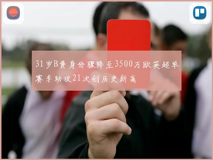 31岁B费身价骤降至3500万欧英超单赛季助攻21次创历史新高