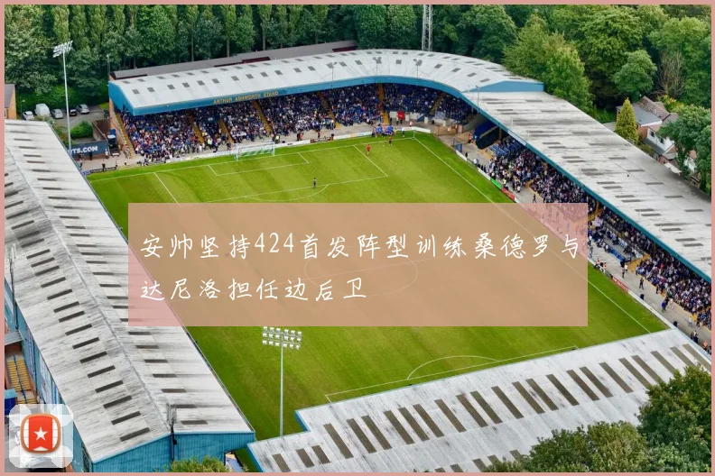 安帅坚持424首发阵型训练桑德罗与达尼洛担任边后卫