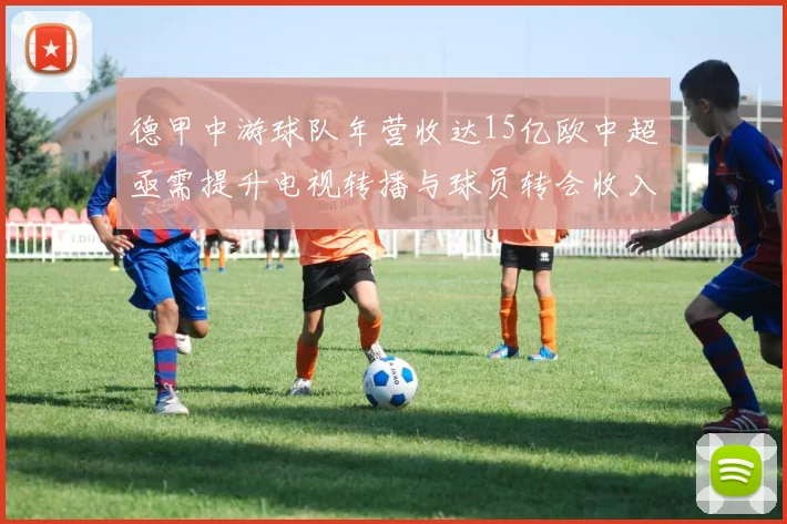 德甲中游球队年营收达15亿欧中超亟需提升电视转播与球员转会收入