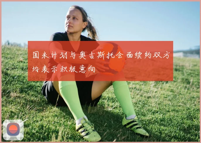 国米计划与奥古斯托会面续约双方均表示积极意向