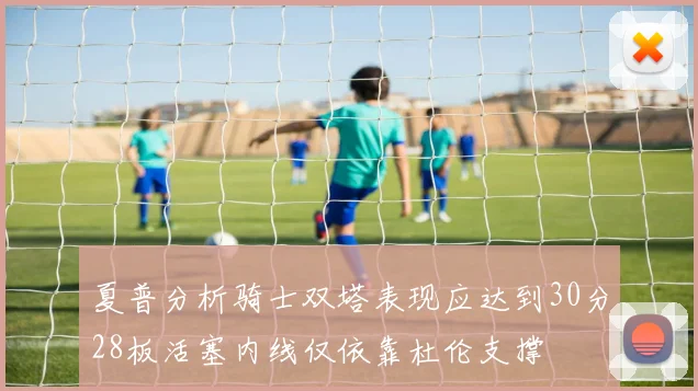 夏普分析骑士双塔表现应达到30分28板活塞内线仅依靠杜伦支撑
