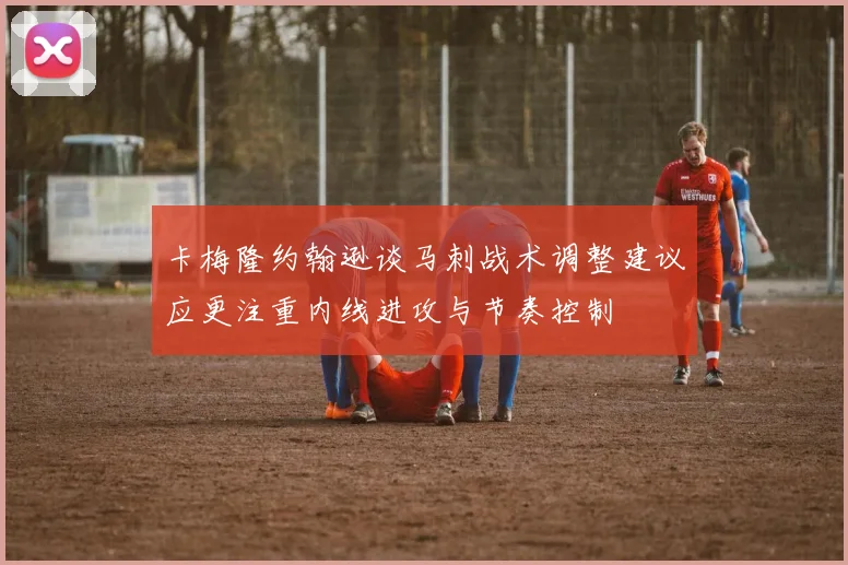 卡梅隆约翰逊谈马刺战术调整建议应更注重内线进攻与节奏控制