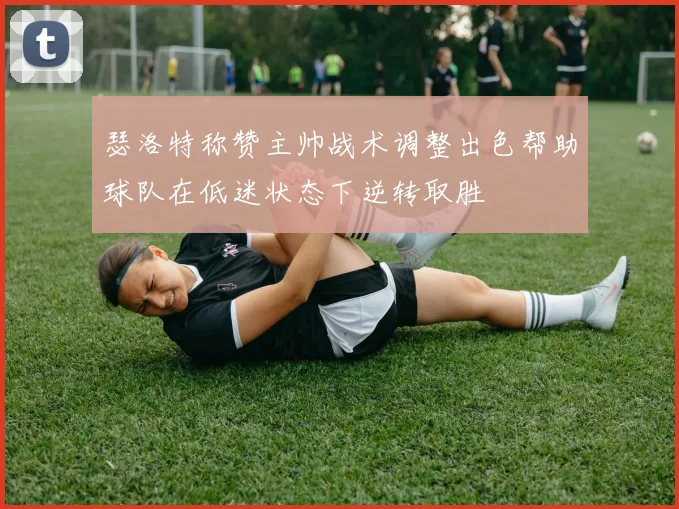 瑟洛特称赞主帅战术调整出色帮助球队在低迷状态下逆转取胜